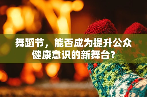 舞蹈节，能否成为提升公众健康意识的新舞台？