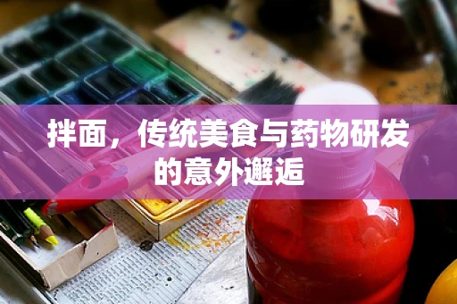 拌面，传统美食与药物研发的意外邂逅