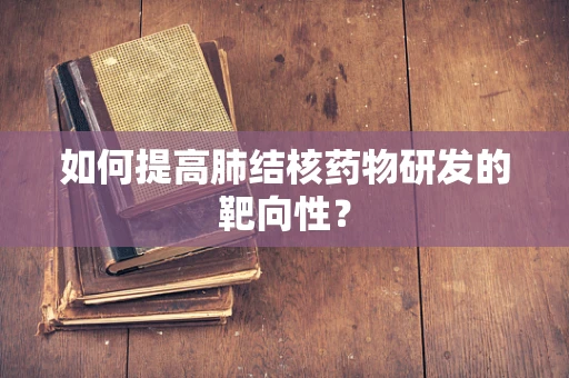 如何提高肺结核药物研发的靶向性？