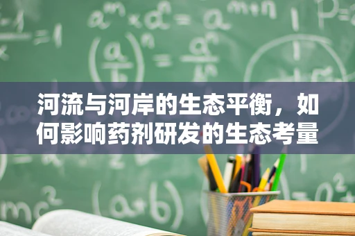 河流与河岸的生态平衡，如何影响药剂研发的生态考量？