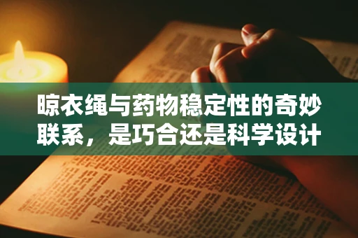 晾衣绳与药物稳定性的奇妙联系，是巧合还是科学设计？