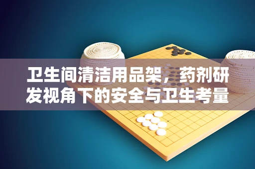 卫生间清洁用品架，药剂研发视角下的安全与卫生考量