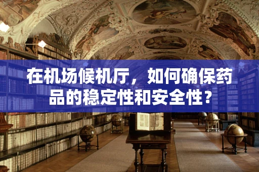 在机场候机厅，如何确保药品的稳定性和安全性？