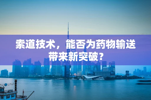 索道技术，能否为药物输送带来新突破？