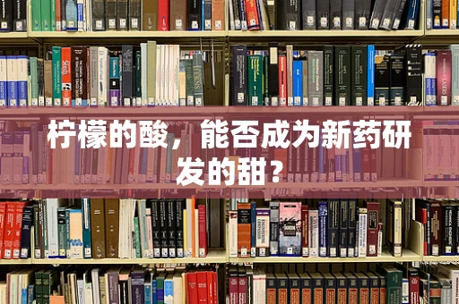 柠檬的酸，能否成为新药研发的甜？