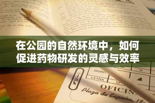 在公园的自然环境中，如何促进药物研发的灵感与效率？
