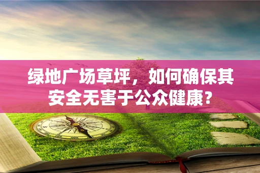绿地广场草坪，如何确保其安全无害于公众健康？