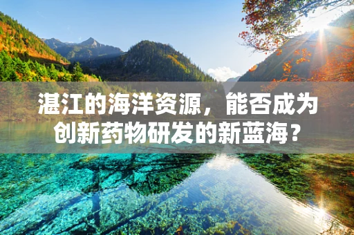湛江的海洋资源，能否成为创新药物研发的新蓝海？