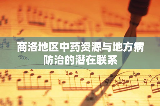 商洛地区中药资源与地方病防治的潜在联系