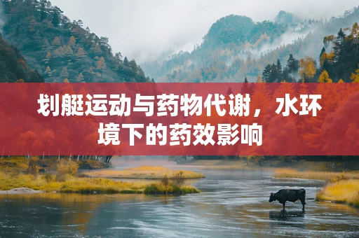 划艇运动与药物代谢，水环境下的药效影响