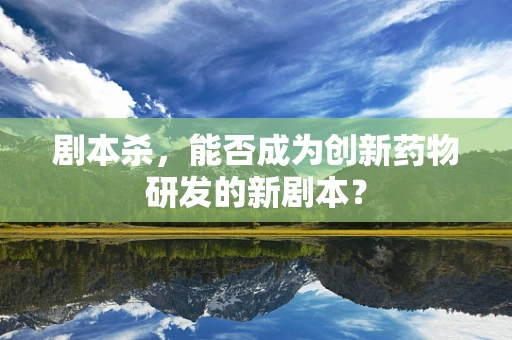 剧本杀，能否成为创新药物研发的新剧本？