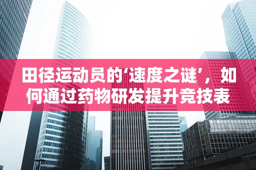 田径运动员的‘速度之谜’，如何通过药物研发提升竞技表现？