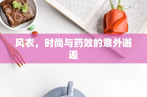 风衣，时尚与药效的意外邂逅