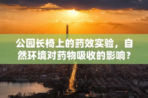 公园长椅上的药效实验，自然环境对药物吸收的影响？