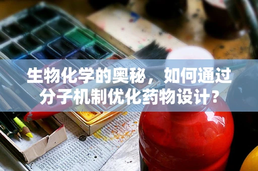 生物化学的奥秘，如何通过分子机制优化药物设计？