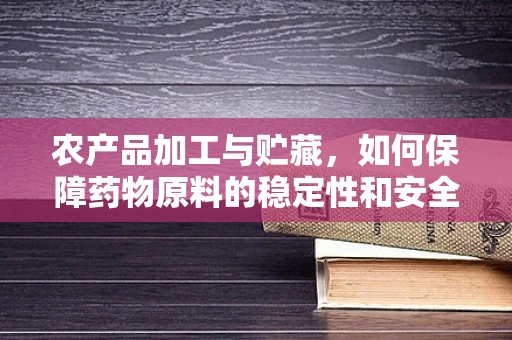 农产品加工与贮藏，如何保障药物原料的稳定性和安全性？
