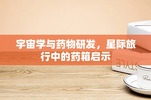 宇宙学与药物研发，星际旅行中的药箱启示