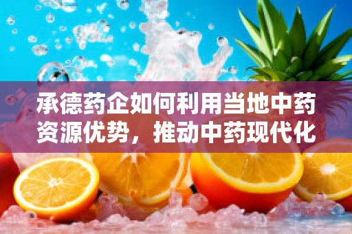 承德药企如何利用当地中药资源优势，推动中药现代化发展？