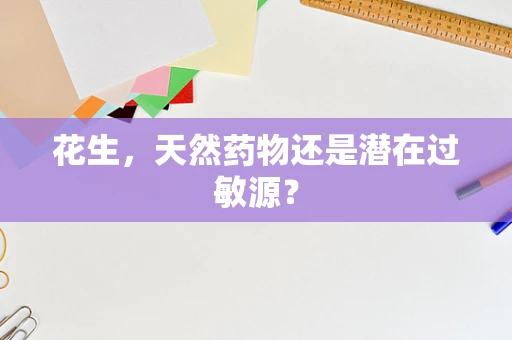 花生，天然药物还是潜在过敏源？