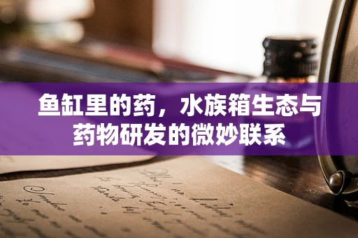 鱼缸里的药，水族箱生态与药物研发的微妙联系