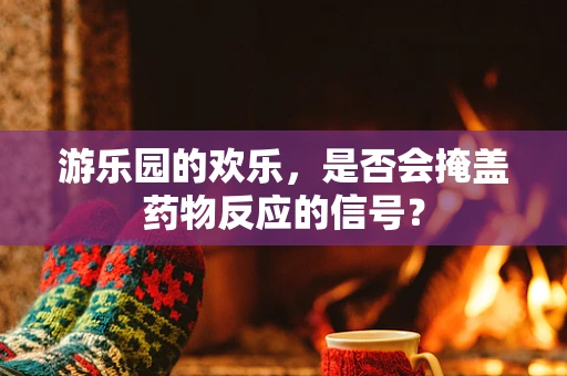 游乐园的欢乐，是否会掩盖药物反应的信号？