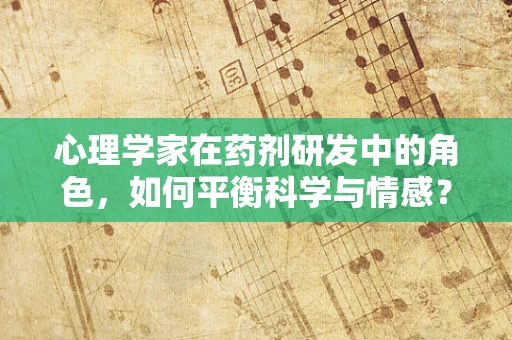 心理学家在药剂研发中的角色，如何平衡科学与情感？