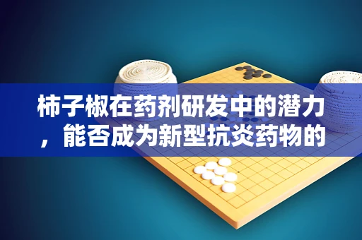 柿子椒在药剂研发中的潜力，能否成为新型抗炎药物的突破口？