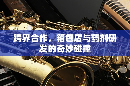 跨界合作，箱包店与药剂研发的奇妙碰撞