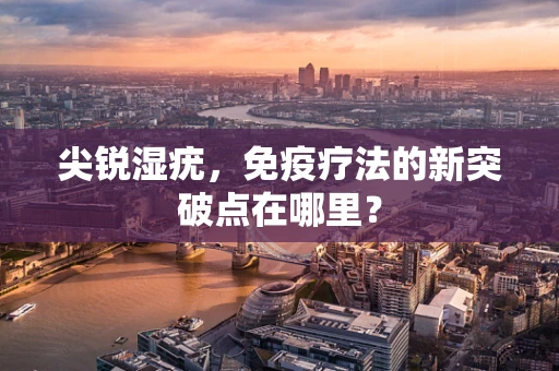 尖锐湿疣，免疫疗法的新突破点在哪里？