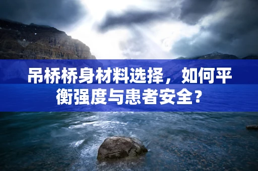 吊桥桥身材料选择，如何平衡强度与患者安全？