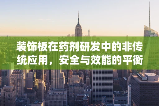 装饰板在药剂研发中的非传统应用，安全与效能的平衡？