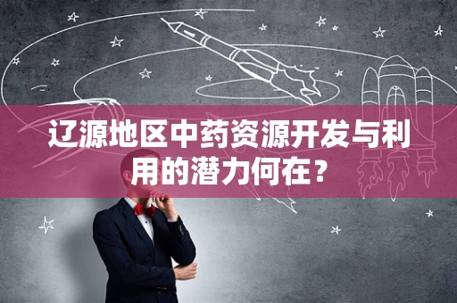 辽源地区中药资源开发与利用的潜力何在？