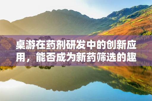 桌游在药剂研发中的创新应用，能否成为新药筛选的趣味工具？