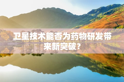 卫星技术能否为药物研发带来新突破？