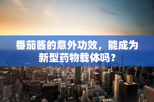 番茄酱的意外功效，能成为新型药物载体吗？