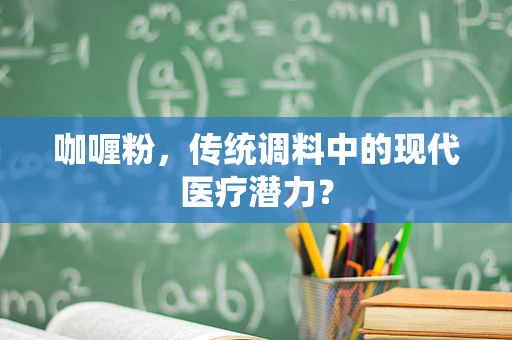 咖喱粉，传统调料中的现代医疗潜力？