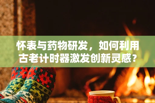 怀表与药物研发，如何利用古老计时器激发创新灵感？