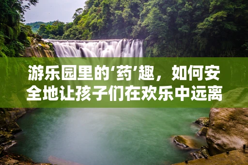 游乐园里的‘药’趣，如何安全地让孩子们在欢乐中远离药物过敏？