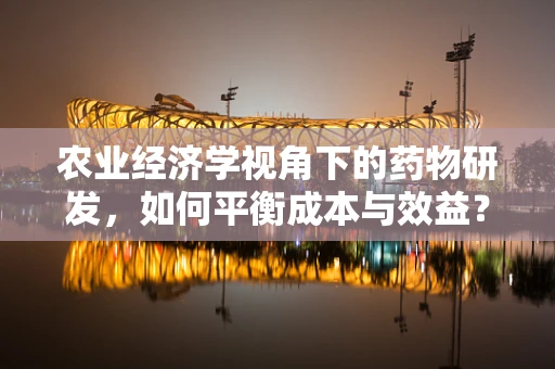 农业经济学视角下的药物研发，如何平衡成本与效益？
