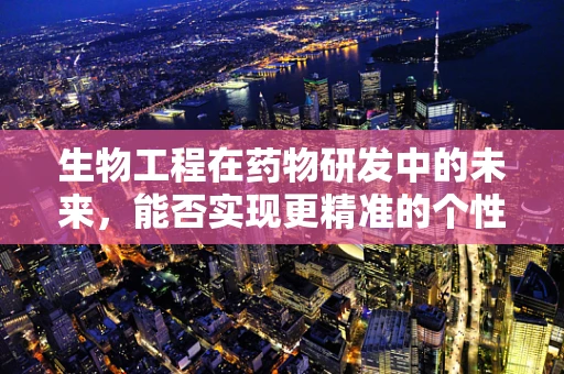 生物工程在药物研发中的未来，能否实现更精准的个性化治疗？