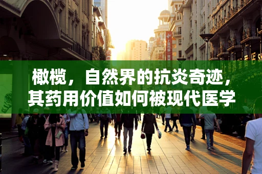 橄榄，自然界的抗炎奇迹，其药用价值如何被现代医学发掘？