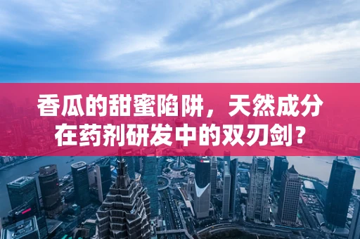 香瓜的甜蜜陷阱，天然成分在药剂研发中的双刃剑？