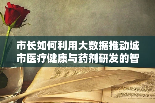 市长如何利用大数据推动城市医疗健康与药剂研发的智慧转型？