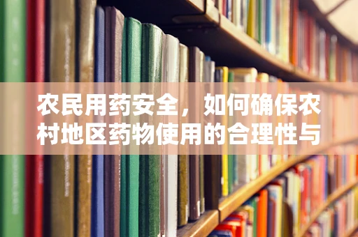农民用药安全，如何确保农村地区药物使用的合理性与安全性？