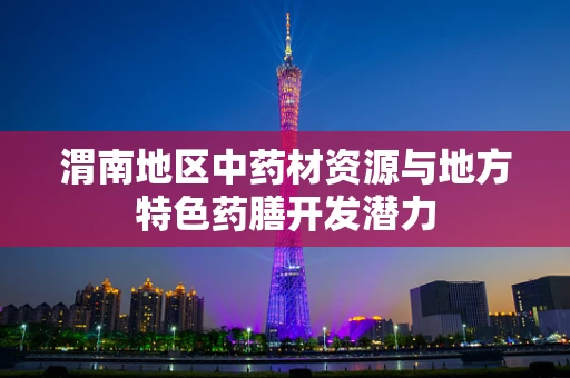 渭南地区中药材资源与地方特色药膳开发潜力