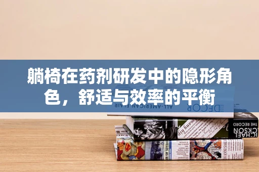 躺椅在药剂研发中的隐形角色，舒适与效率的平衡