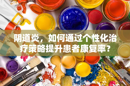 阴道炎，如何通过个性化治疗策略提升患者康复率？