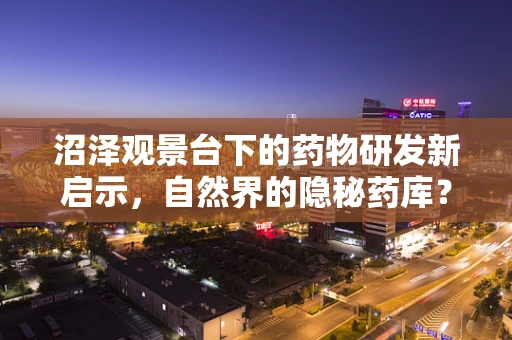 沼泽观景台下的药物研发新启示，自然界的隐秘药库？