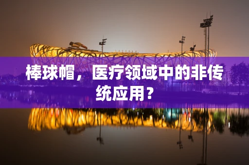 棒球帽，医疗领域中的非传统应用？