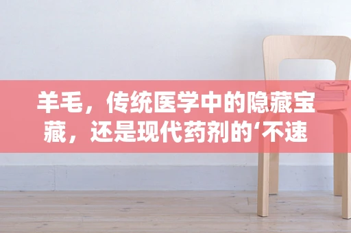 羊毛，传统医学中的隐藏宝藏，还是现代药剂的‘不速之客’？
